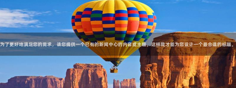为了更好地满足您的需求，请您提供一个已有的新闻中心的内容或主题。这样我才能为您设计一个最合适的标题。