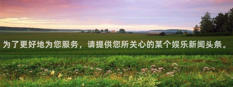 为了更好地为您服务，请提供您所关心的某个娱乐新闻头条。