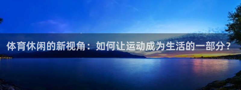 体育休闲的新视角：如何让运动成为生活的一部分？