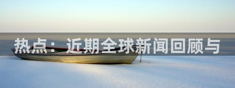 热点：近期全球新闻回顾与