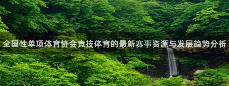 全国性单项体育协会竞技体育的最新赛事资源与发展趋势分析